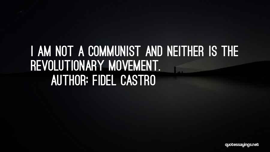 Fidel Castro Quotes: I Am Not A Communist And Neither Is The Revolutionary Movement.