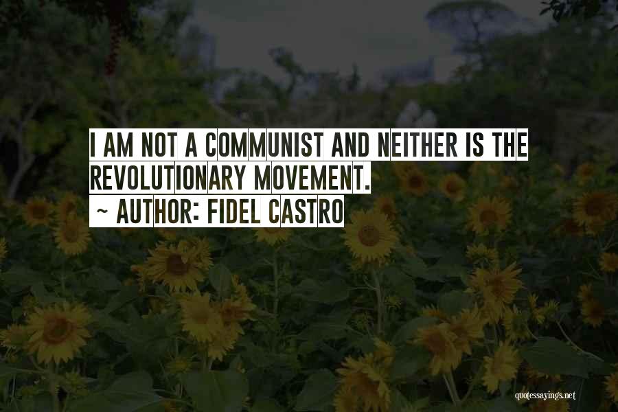 Fidel Castro Quotes: I Am Not A Communist And Neither Is The Revolutionary Movement.