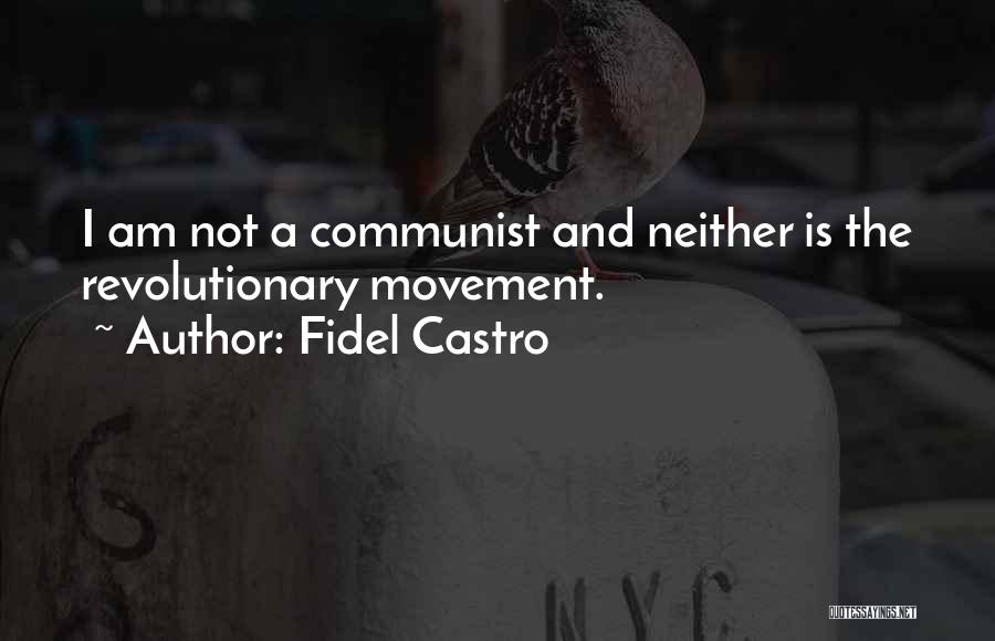 Fidel Castro Quotes: I Am Not A Communist And Neither Is The Revolutionary Movement.