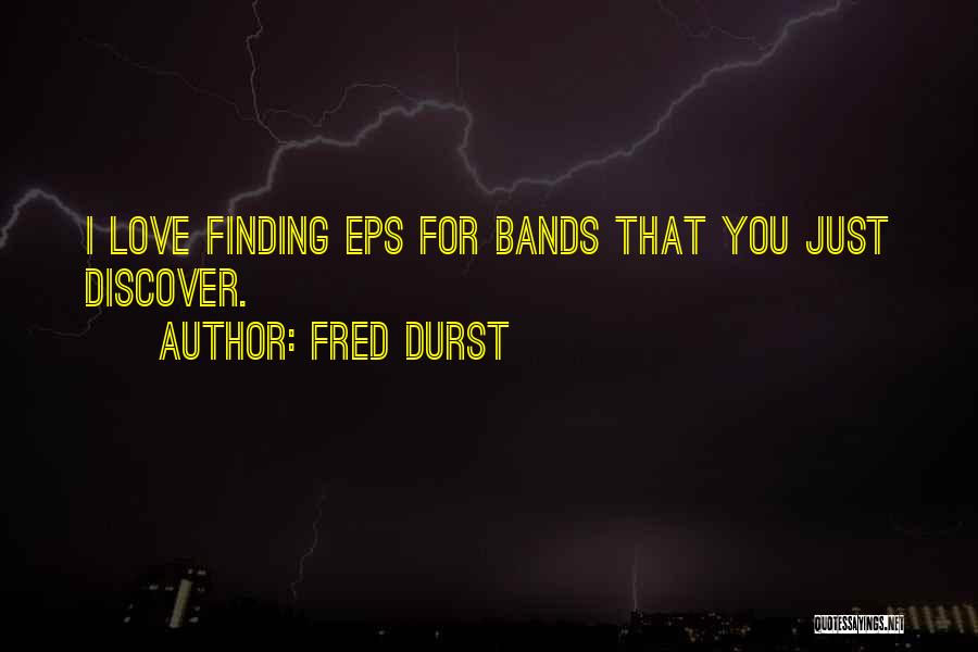 Fred Durst Quotes: I Love Finding Eps For Bands That You Just Discover.