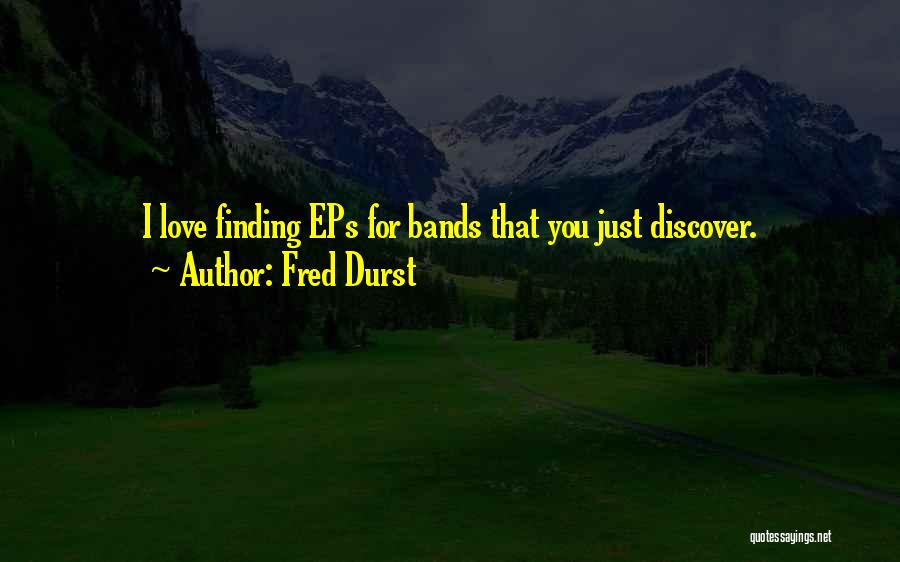Fred Durst Quotes: I Love Finding Eps For Bands That You Just Discover.