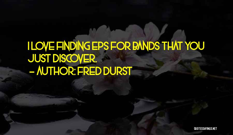 Fred Durst Quotes: I Love Finding Eps For Bands That You Just Discover.