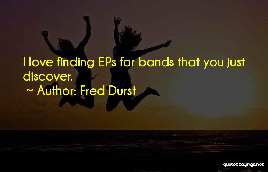 Fred Durst Quotes: I Love Finding Eps For Bands That You Just Discover.