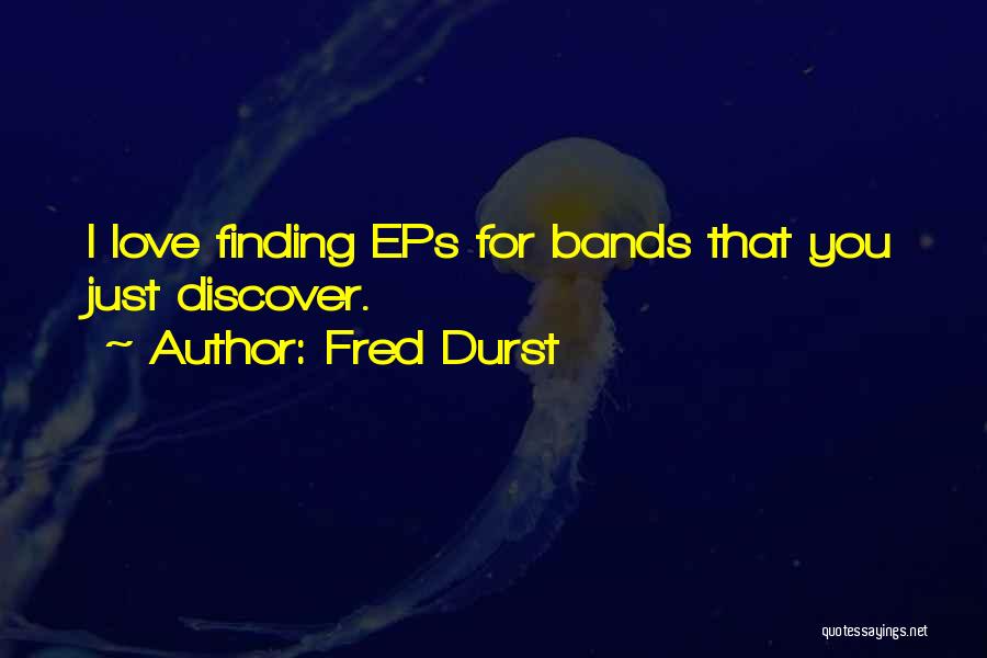 Fred Durst Quotes: I Love Finding Eps For Bands That You Just Discover.