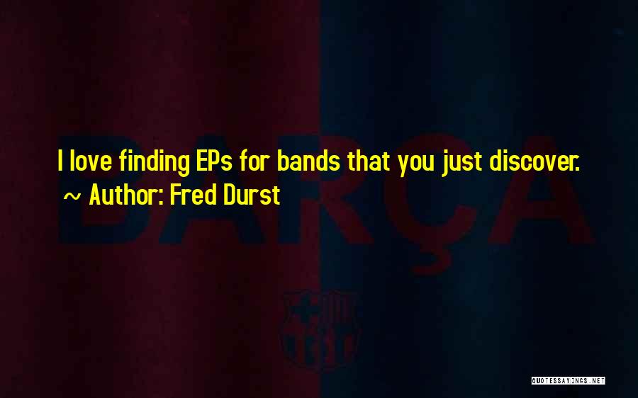 Fred Durst Quotes: I Love Finding Eps For Bands That You Just Discover.