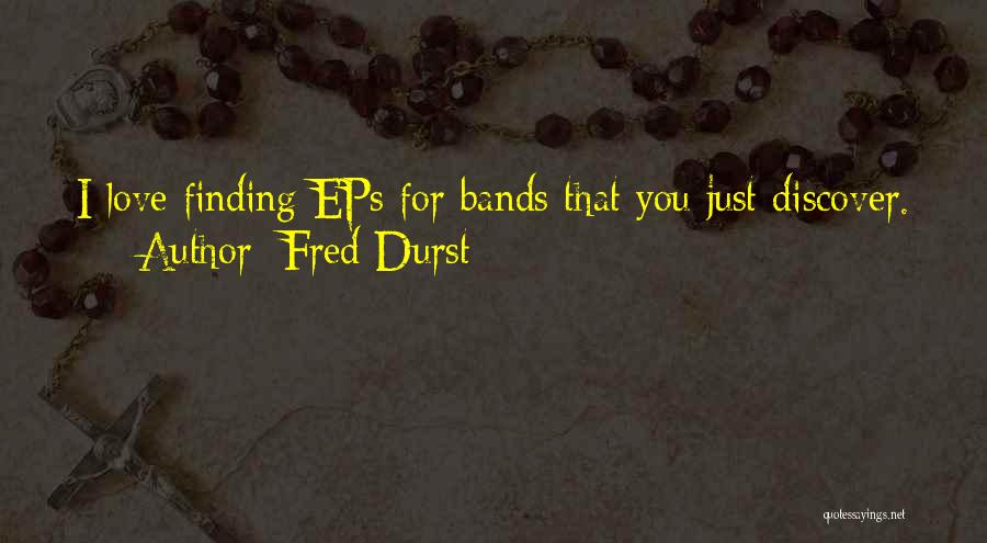 Fred Durst Quotes: I Love Finding Eps For Bands That You Just Discover.