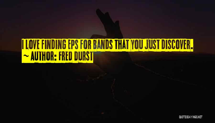 Fred Durst Quotes: I Love Finding Eps For Bands That You Just Discover.