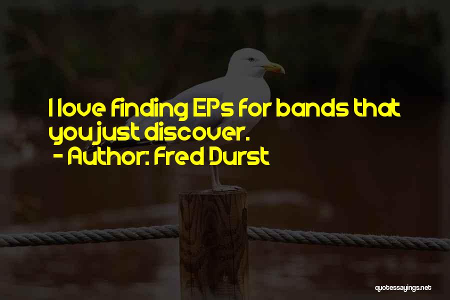 Fred Durst Quotes: I Love Finding Eps For Bands That You Just Discover.