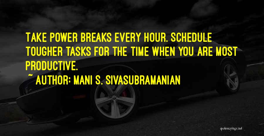 Mani S. Sivasubramanian Quotes: Take Power Breaks Every Hour. Schedule Tougher Tasks For The Time When You Are Most Productive.