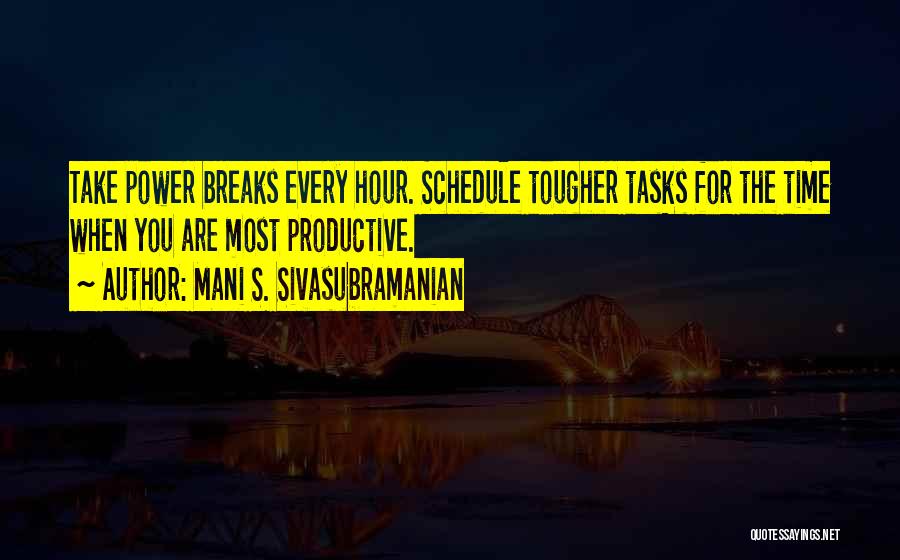 Mani S. Sivasubramanian Quotes: Take Power Breaks Every Hour. Schedule Tougher Tasks For The Time When You Are Most Productive.
