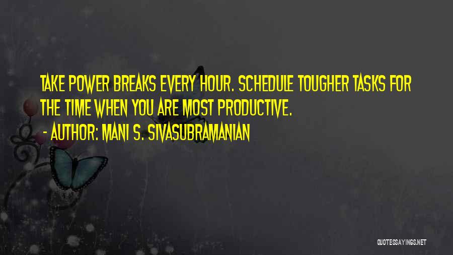 Mani S. Sivasubramanian Quotes: Take Power Breaks Every Hour. Schedule Tougher Tasks For The Time When You Are Most Productive.