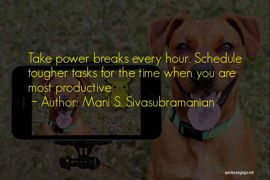 Mani S. Sivasubramanian Quotes: Take Power Breaks Every Hour. Schedule Tougher Tasks For The Time When You Are Most Productive.