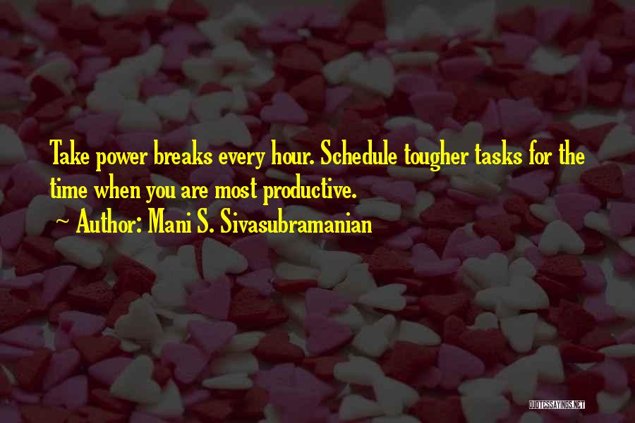 Mani S. Sivasubramanian Quotes: Take Power Breaks Every Hour. Schedule Tougher Tasks For The Time When You Are Most Productive.