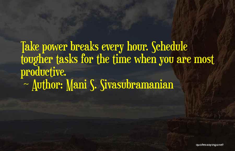 Mani S. Sivasubramanian Quotes: Take Power Breaks Every Hour. Schedule Tougher Tasks For The Time When You Are Most Productive.