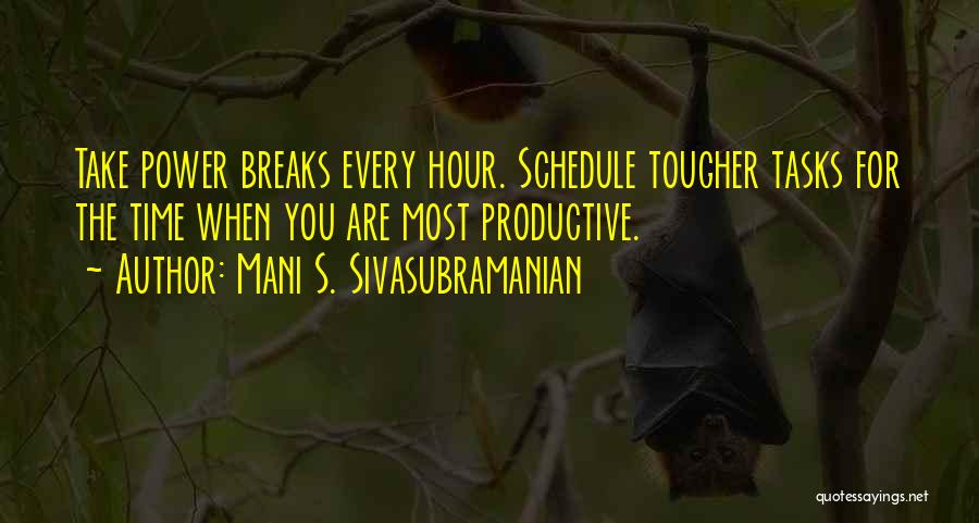 Mani S. Sivasubramanian Quotes: Take Power Breaks Every Hour. Schedule Tougher Tasks For The Time When You Are Most Productive.