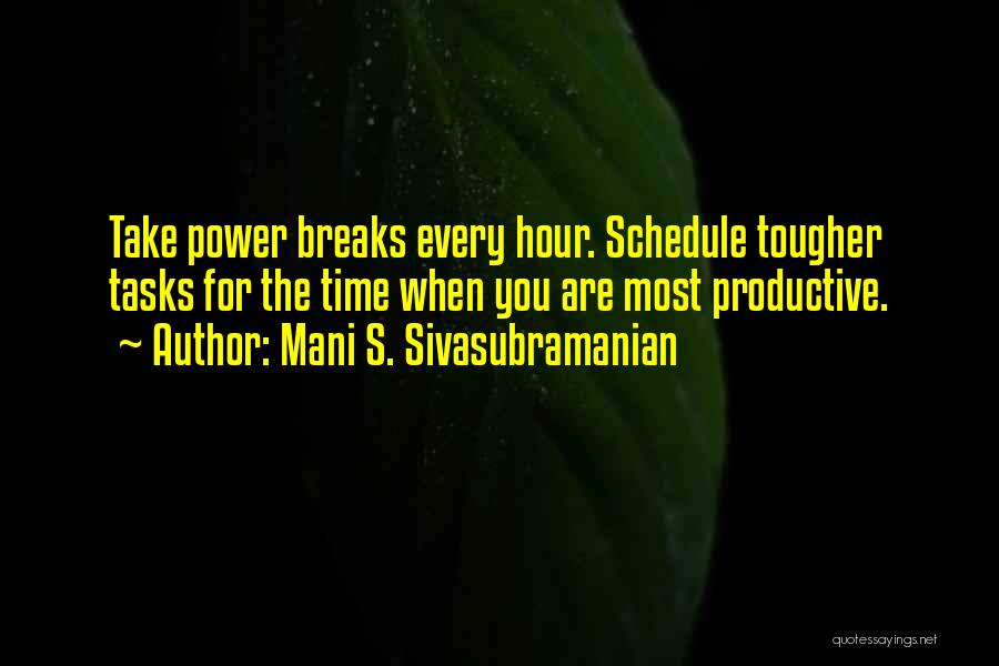 Mani S. Sivasubramanian Quotes: Take Power Breaks Every Hour. Schedule Tougher Tasks For The Time When You Are Most Productive.