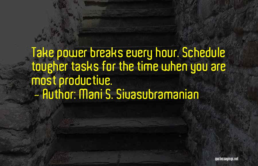 Mani S. Sivasubramanian Quotes: Take Power Breaks Every Hour. Schedule Tougher Tasks For The Time When You Are Most Productive.