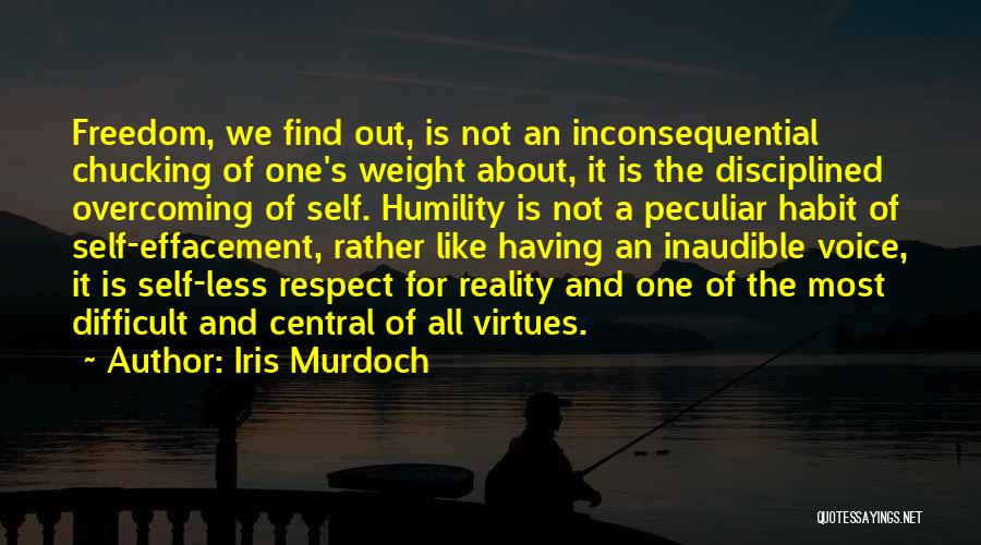 Iris Murdoch Quotes: Freedom, We Find Out, Is Not An Inconsequential Chucking Of One's Weight About, It Is The Disciplined Overcoming Of Self.