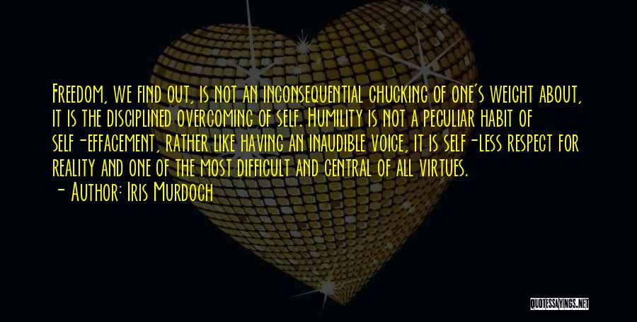 Iris Murdoch Quotes: Freedom, We Find Out, Is Not An Inconsequential Chucking Of One's Weight About, It Is The Disciplined Overcoming Of Self.