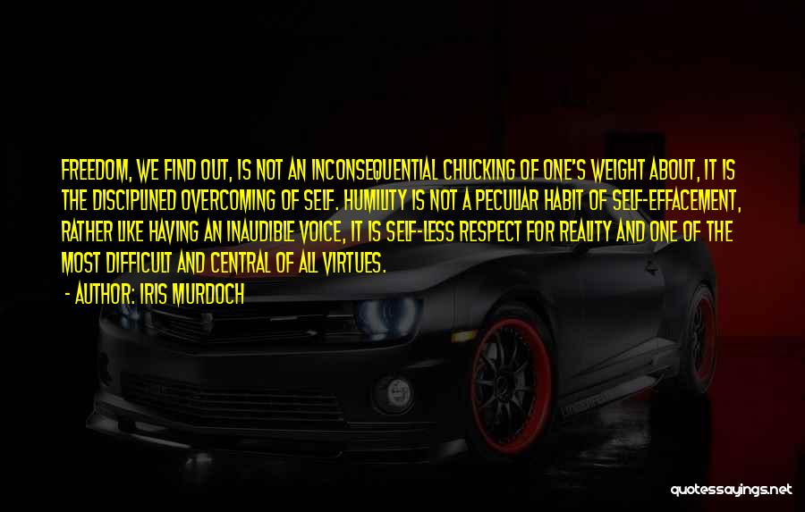 Iris Murdoch Quotes: Freedom, We Find Out, Is Not An Inconsequential Chucking Of One's Weight About, It Is The Disciplined Overcoming Of Self.