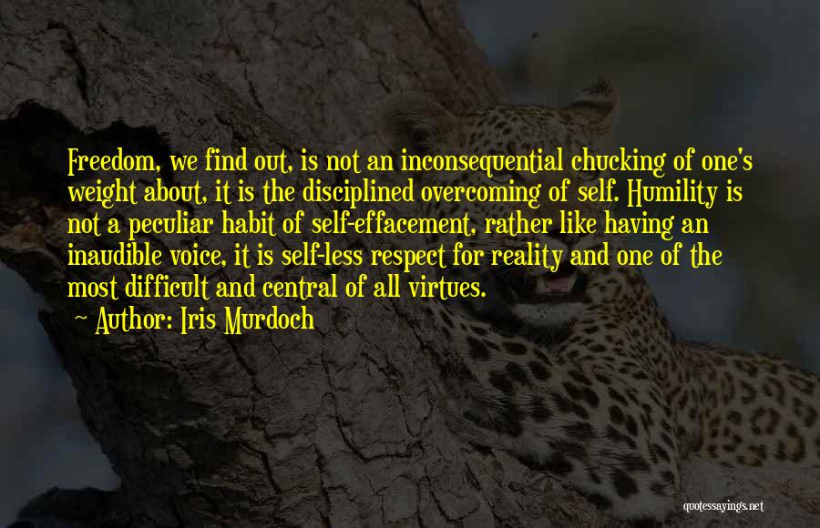 Iris Murdoch Quotes: Freedom, We Find Out, Is Not An Inconsequential Chucking Of One's Weight About, It Is The Disciplined Overcoming Of Self.