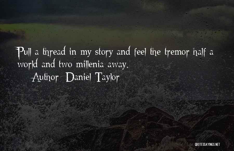 Daniel Taylor Quotes: Pull A Thread In My Story And Feel The Tremor Half A World And Two Millenia Away.