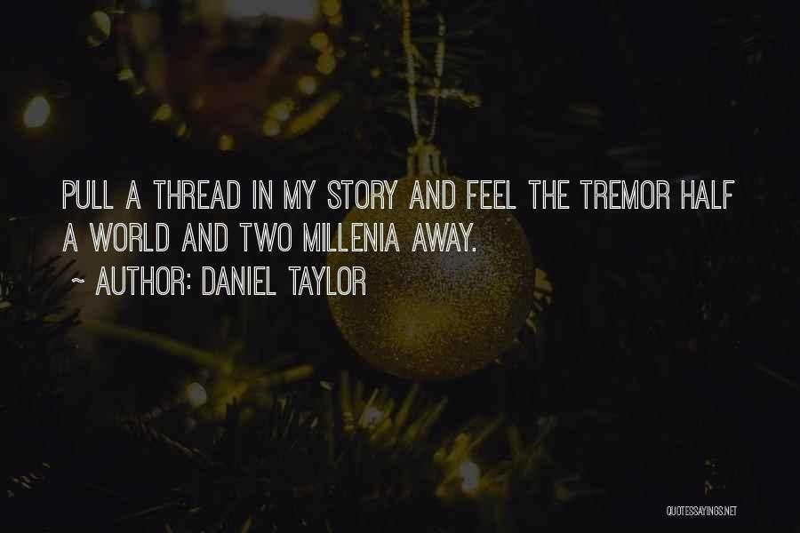 Daniel Taylor Quotes: Pull A Thread In My Story And Feel The Tremor Half A World And Two Millenia Away.