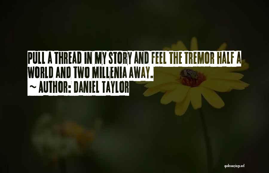 Daniel Taylor Quotes: Pull A Thread In My Story And Feel The Tremor Half A World And Two Millenia Away.