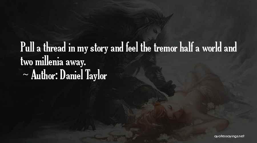 Daniel Taylor Quotes: Pull A Thread In My Story And Feel The Tremor Half A World And Two Millenia Away.