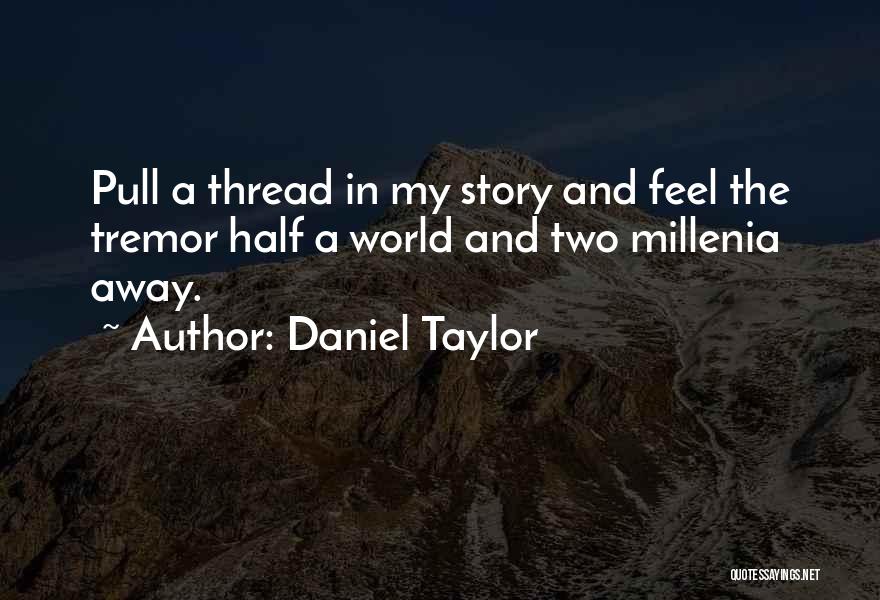 Daniel Taylor Quotes: Pull A Thread In My Story And Feel The Tremor Half A World And Two Millenia Away.