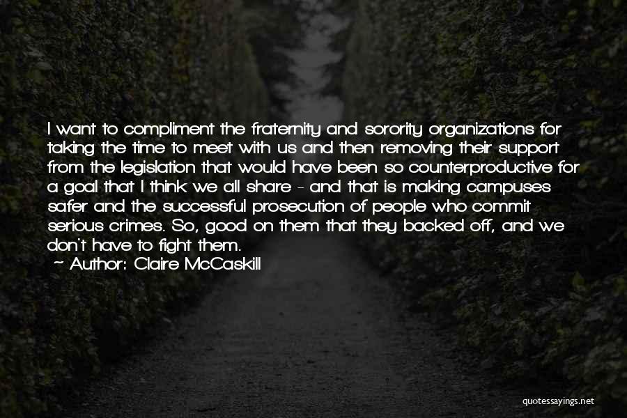 Claire McCaskill Quotes: I Want To Compliment The Fraternity And Sorority Organizations For Taking The Time To Meet With Us And Then Removing