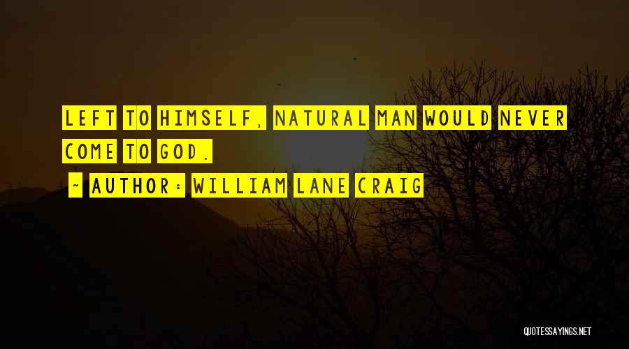 William Lane Craig Quotes: Left To Himself, Natural Man Would Never Come To God.