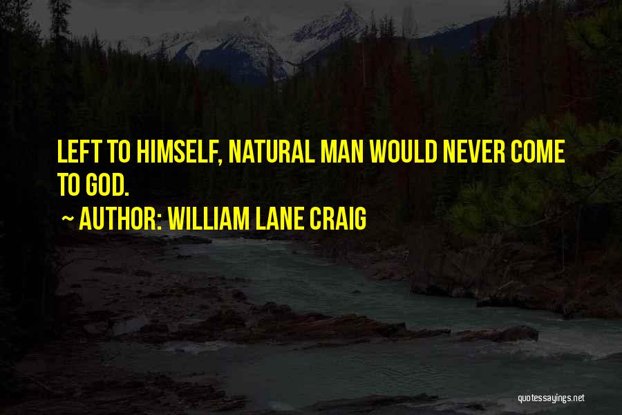 William Lane Craig Quotes: Left To Himself, Natural Man Would Never Come To God.