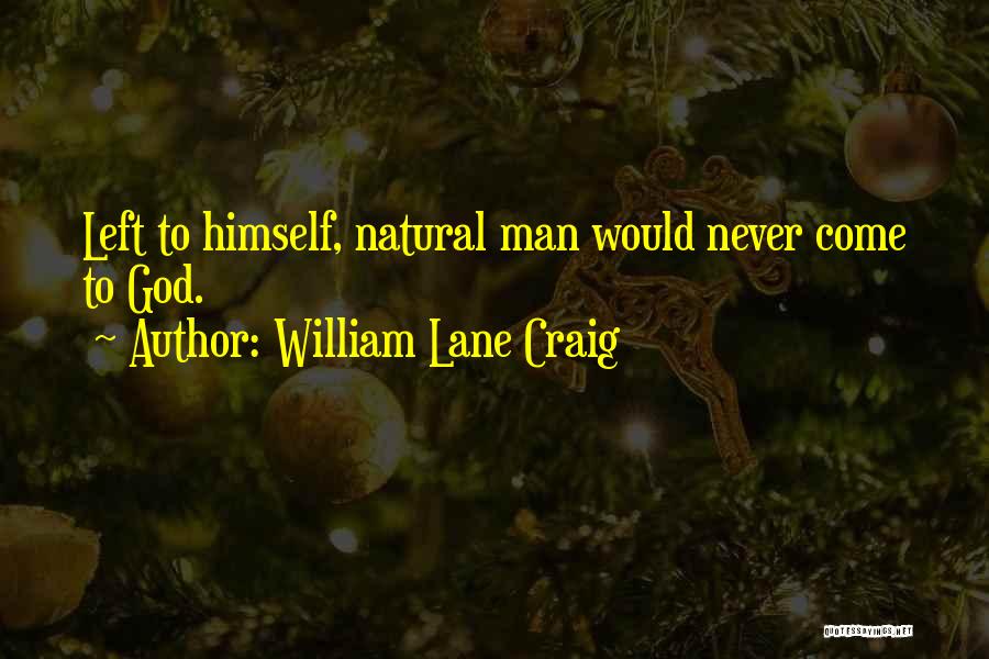 William Lane Craig Quotes: Left To Himself, Natural Man Would Never Come To God.