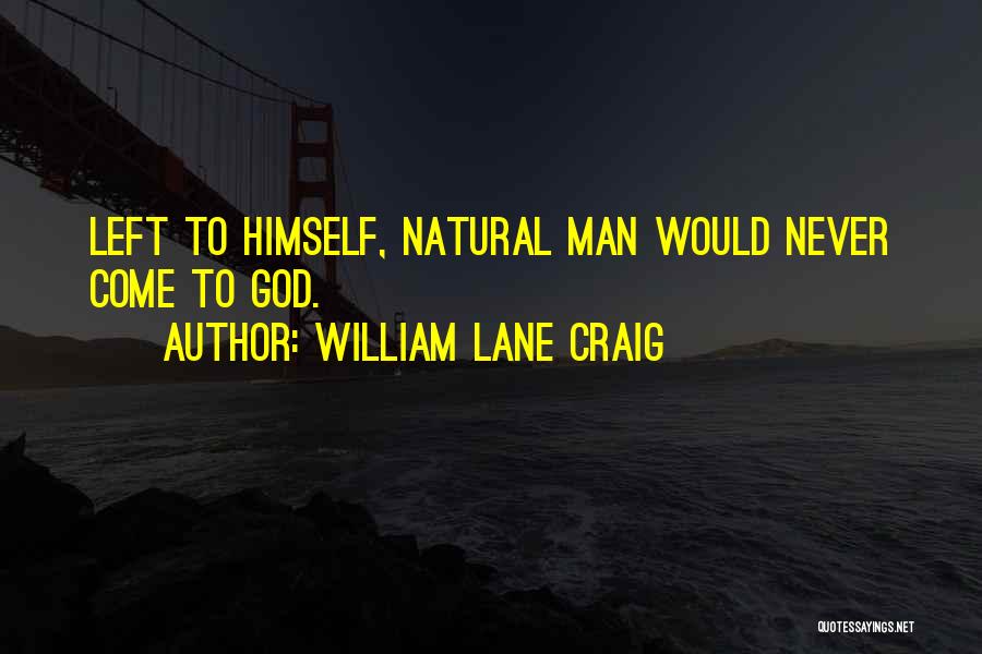 William Lane Craig Quotes: Left To Himself, Natural Man Would Never Come To God.