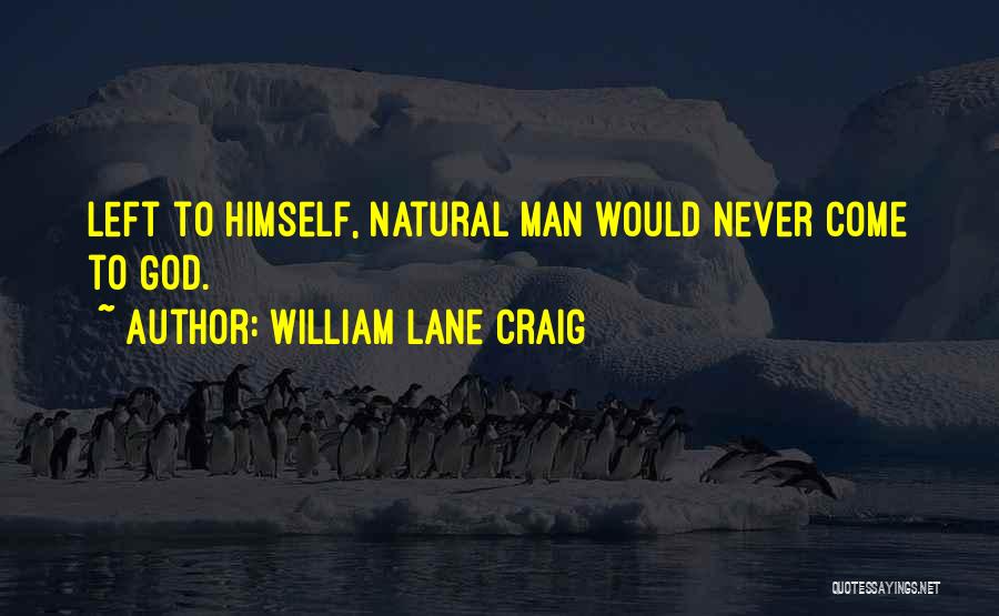 William Lane Craig Quotes: Left To Himself, Natural Man Would Never Come To God.