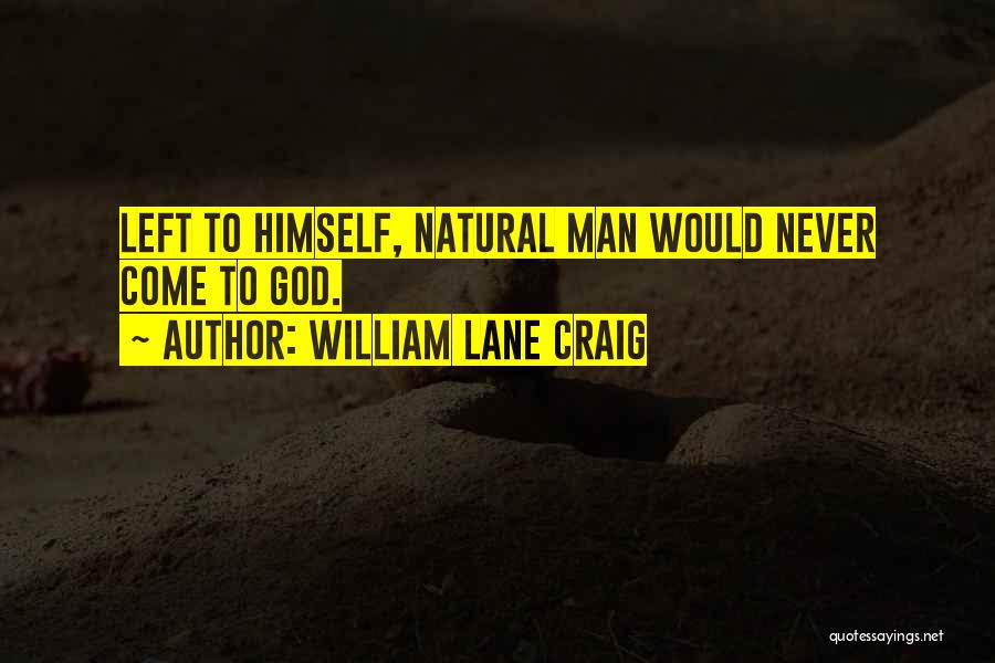 William Lane Craig Quotes: Left To Himself, Natural Man Would Never Come To God.