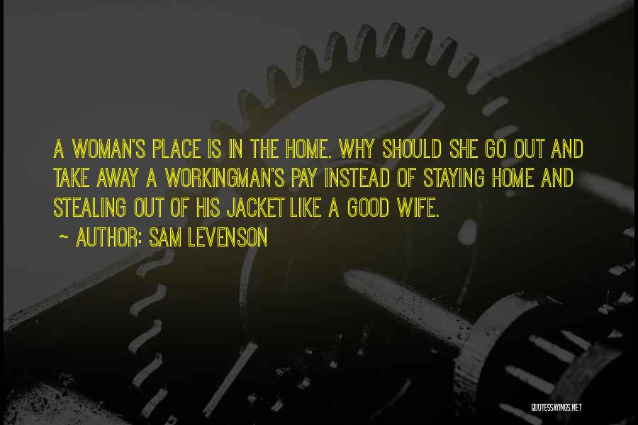 Sam Levenson Quotes: A Woman's Place Is In The Home. Why Should She Go Out And Take Away A Workingman's Pay Instead Of