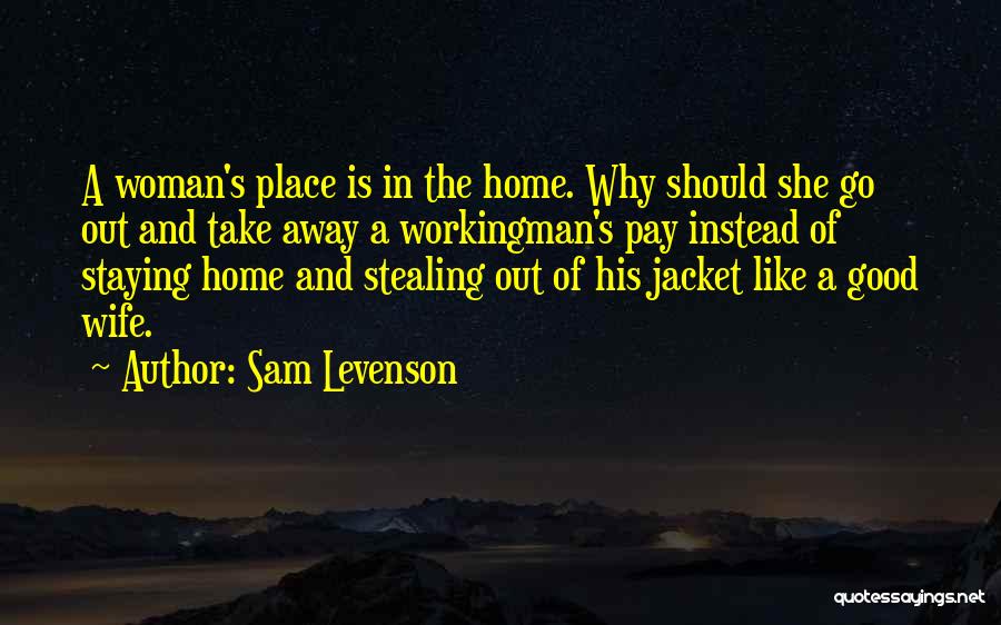 Sam Levenson Quotes: A Woman's Place Is In The Home. Why Should She Go Out And Take Away A Workingman's Pay Instead Of