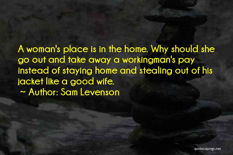 Sam Levenson Quotes: A Woman's Place Is In The Home. Why Should She Go Out And Take Away A Workingman's Pay Instead Of