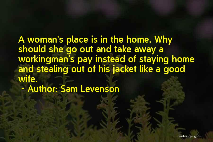 Sam Levenson Quotes: A Woman's Place Is In The Home. Why Should She Go Out And Take Away A Workingman's Pay Instead Of