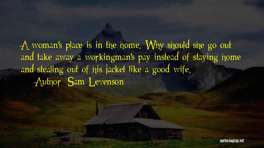 Sam Levenson Quotes: A Woman's Place Is In The Home. Why Should She Go Out And Take Away A Workingman's Pay Instead Of