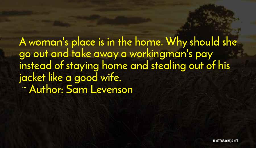 Sam Levenson Quotes: A Woman's Place Is In The Home. Why Should She Go Out And Take Away A Workingman's Pay Instead Of