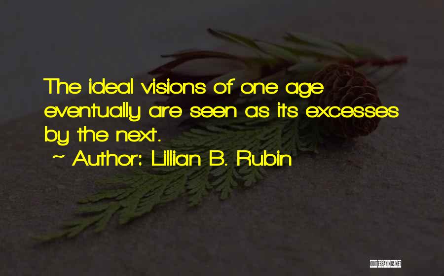 Lillian B. Rubin Quotes: The Ideal Visions Of One Age Eventually Are Seen As Its Excesses By The Next.