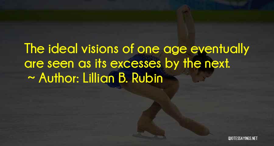 Lillian B. Rubin Quotes: The Ideal Visions Of One Age Eventually Are Seen As Its Excesses By The Next.
