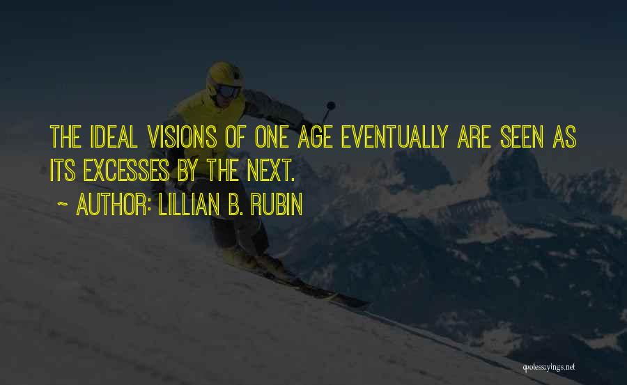 Lillian B. Rubin Quotes: The Ideal Visions Of One Age Eventually Are Seen As Its Excesses By The Next.