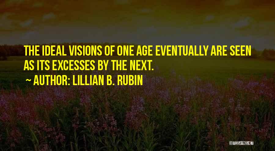 Lillian B. Rubin Quotes: The Ideal Visions Of One Age Eventually Are Seen As Its Excesses By The Next.