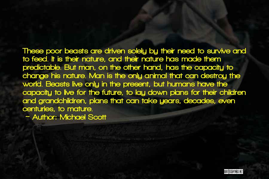 Michael Scott Quotes: These Poor Beasts Are Driven Solely By Their Need To Survive And To Feed. It Is Their Nature, And Their