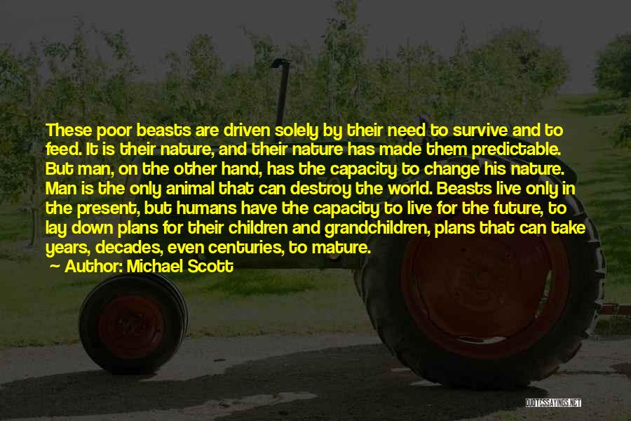 Michael Scott Quotes: These Poor Beasts Are Driven Solely By Their Need To Survive And To Feed. It Is Their Nature, And Their