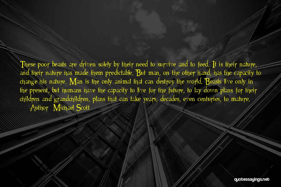 Michael Scott Quotes: These Poor Beasts Are Driven Solely By Their Need To Survive And To Feed. It Is Their Nature, And Their